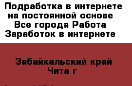 Подработка в интернете на постоянной основе - Все города Работа » Заработок в интернете   . Забайкальский край,Чита г.